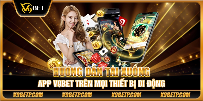 Hướng dẫn tải xuống app V9Bet trên mọi thiết bị di động