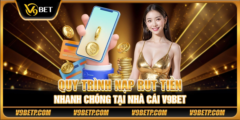 Quy trình nạp rút tiền nhanh chóng tại nhà cái V9Bet